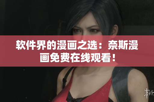 软件界的漫画之选：奈斯漫画免费在线观看！