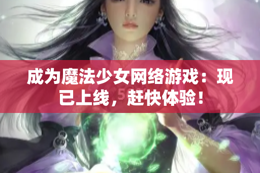 成为魔法少女网络游戏：现已上线，赶快体验！