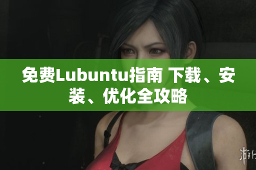 免费Lubuntu指南 下载、安装、优化全攻略