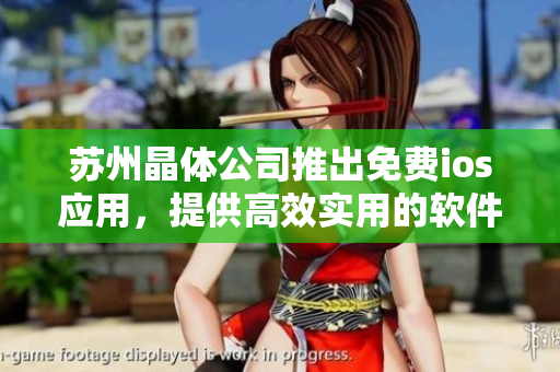 苏州晶体公司推出免费ios应用，提供高效实用的软件解决方案