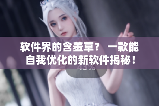 软件界的含羞草？ 一款能自我优化的新软件揭秘！