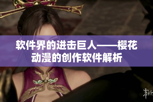 软件界的进击巨人——樱花动漫的创作软件解析