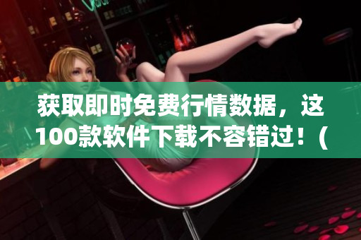 获取即时免费行情数据，这100款软件下载不容错过！(1)