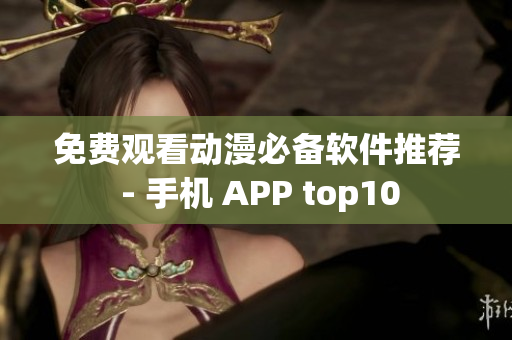 免费观看动漫必备软件推荐 - 手机 APP top10