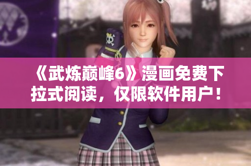 《武炼巅峰6》漫画免费下拉式阅读，仅限软件用户！