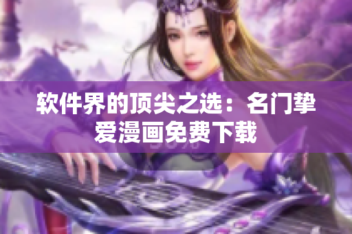 软件界的顶尖之选：名门挚爱漫画免费下载