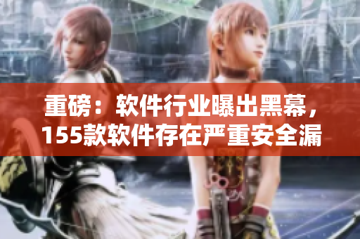 重磅：软件行业曝出黑幕，155款软件存在严重安全漏洞！