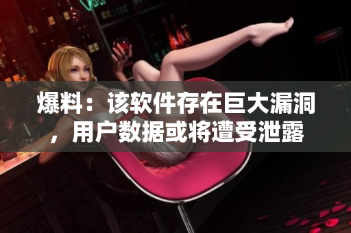 爆料：该软件存在巨大漏洞，用户数据或将遭受泄露