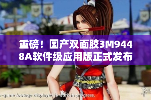 重磅！国产双面胶3M9448A软件级应用版正式发布