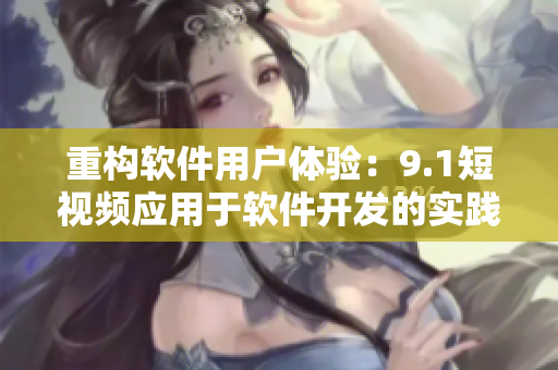 重构软件用户体验：9.1短视频应用于软件开发的实践