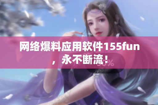 网络爆料应用软件155fun，永不断流！