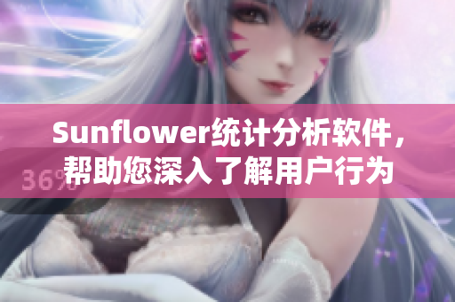 Sunflower统计分析软件，帮助您深入了解用户行为