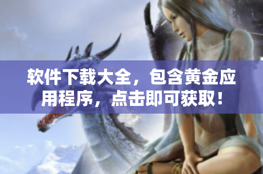 软件下载大全，包含黄金应用程序，点击即可获取！