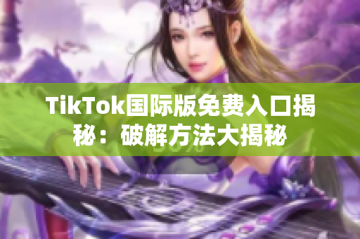 TikTok国际版免费入口揭秘：破解方法大揭秘