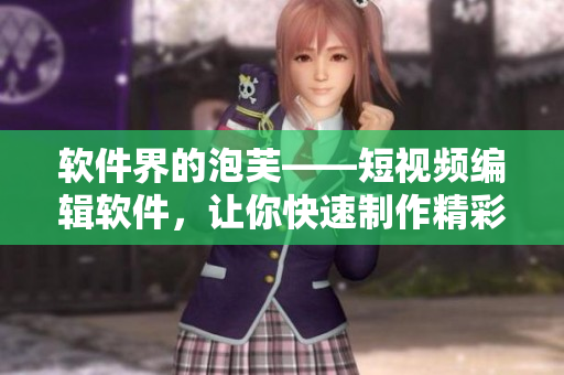 软件界的泡芙——短视频编辑软件，让你快速制作精彩短片！