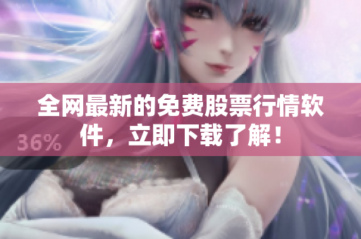 全网最新的免费股票行情软件，立即下载了解！
