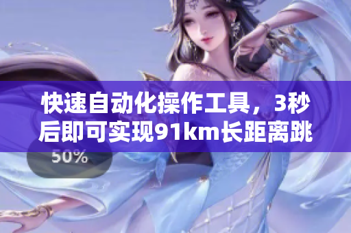 快速自动化操作工具，3秒后即可实现91km长距离跳转