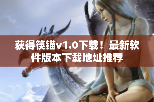 获得筷锚v1.0下载！最新软件版本下载地址推荐