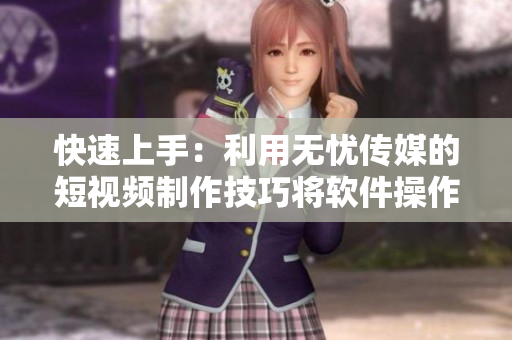 快速上手：利用无忧传媒的短视频制作技巧将软件操作打造成短视频教程