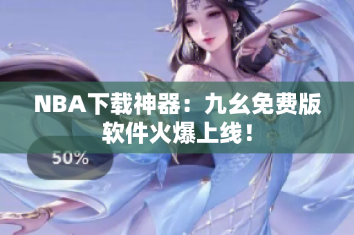 NBA下载神器：九幺免费版软件火爆上线！