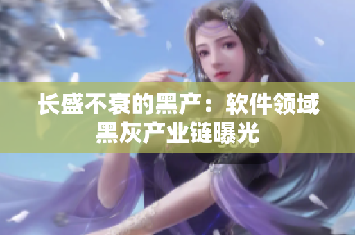 长盛不衰的黑产：软件领域黑灰产业链曝光