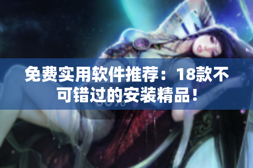 免费实用软件推荐：18款不可错过的安装精品！