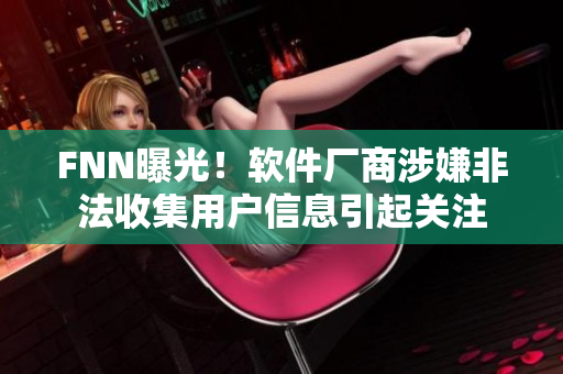FNN曝光！软件厂商涉嫌非法收集用户信息引起关注