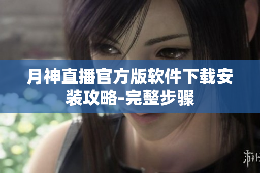 月神直播官方版软件下载安装攻略-完整步骤