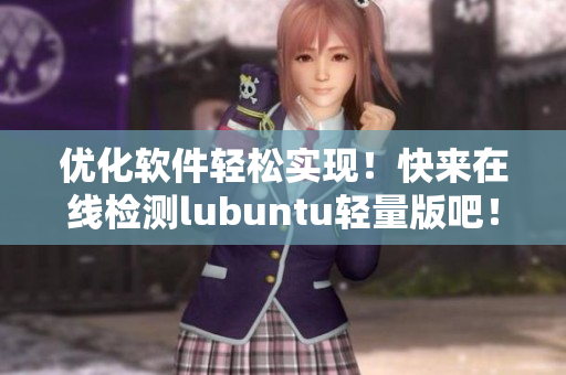 优化软件轻松实现！快来在线检测lubuntu轻量版吧！