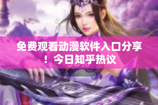 免费观看动漫软件入口分享！今日知乎热议