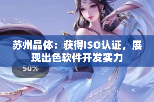 苏州晶体：获得ISO认证，展现出色软件开发实力