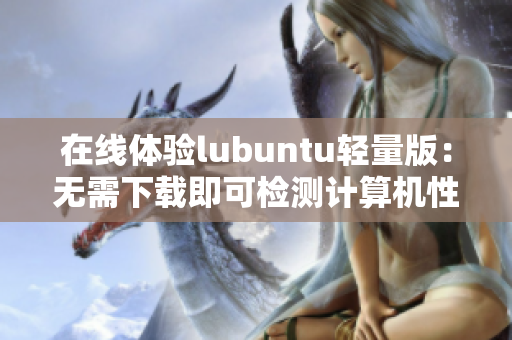 在线体验lubuntu轻量版：无需下载即可检测计算机性能