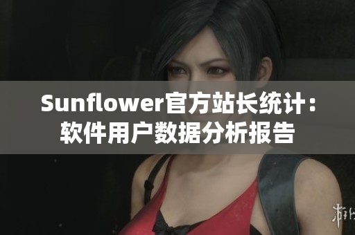 Sunflower官方站长统计：软件用户数据分析报告