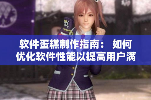 软件蛋糕制作指南： 如何优化软件性能以提高用户满意度