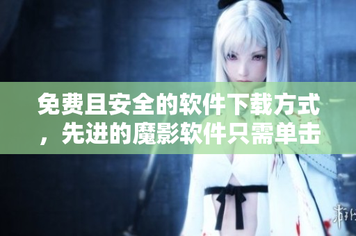 免费且安全的软件下载方式，先进的魔影软件只需单击即可安装！