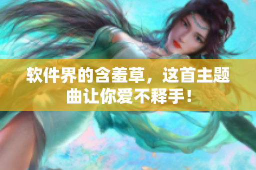 软件界的含羞草，这首主题曲让你爱不释手！