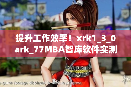 提升工作效率！xrk1_3_0ark_77MBA智库软件实测解析