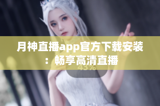 月神直播app官方下载安装：畅享高清直播