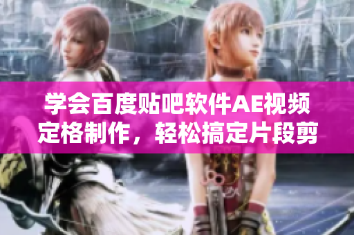 学会百度贴吧软件AE视频定格制作，轻松搞定片段剪辑