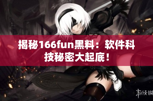 揭秘166fun黑料：软件科技秘密大起底！