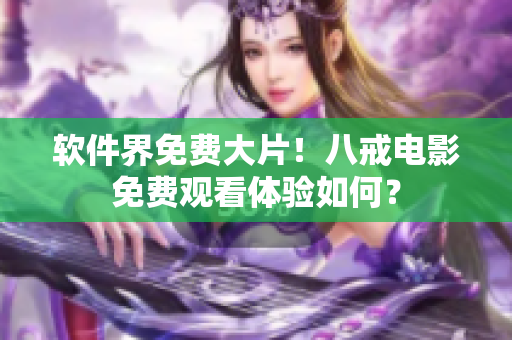 软件界免费大片！八戒电影免费观看体验如何？