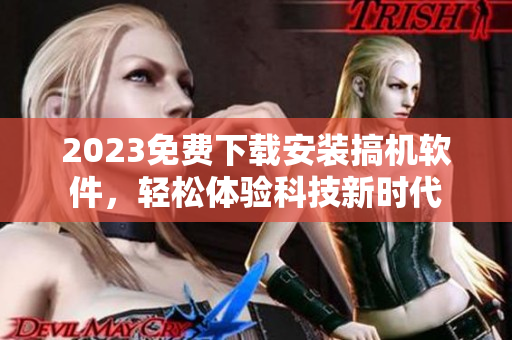 2023免费下载安装搞机软件，轻松体验科技新时代