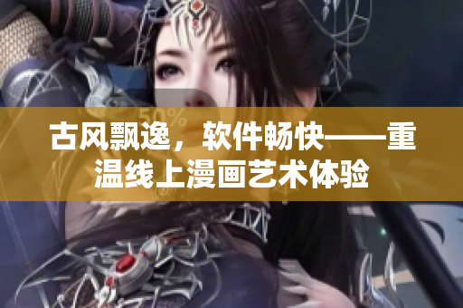 古风飘逸，软件畅快——重温线上漫画艺术体验