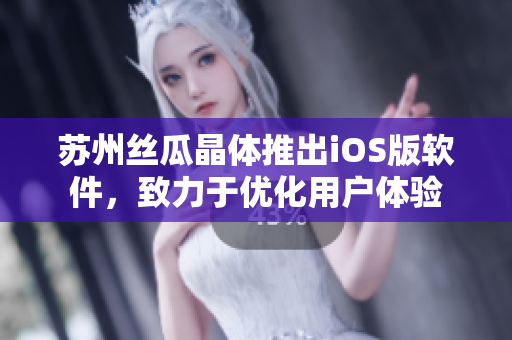 苏州丝瓜晶体推出iOS版软件，致力于优化用户体验