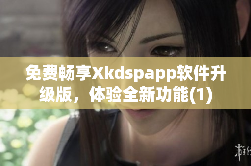 免费畅享Xkdspapp软件升级版，体验全新功能(1)