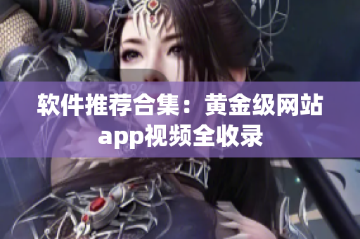 软件推荐合集：黄金级网站app视频全收录