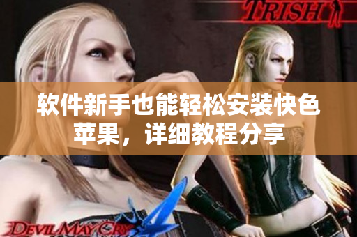软件新手也能轻松安装快色苹果，详细教程分享