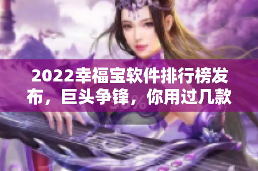 2022幸福宝软件排行榜发布，巨头争锋，你用过几款？