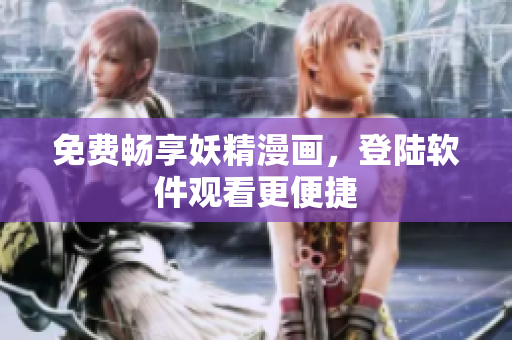 免费畅享妖精漫画，登陆软件观看更便捷
