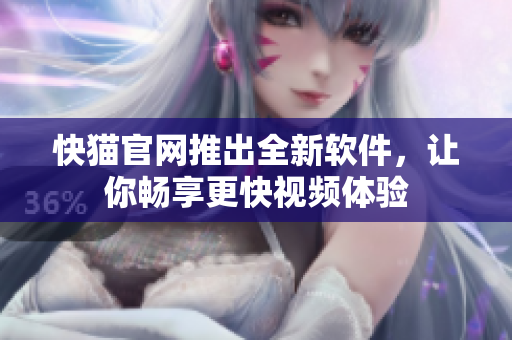 快猫官网推出全新软件，让你畅享更快视频体验